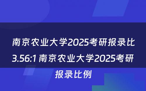 南京农业大学2025考研报录比3.56:1 南京农业大学2025考研报录比例