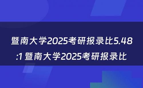 暨南大学2025考研报录比5.48:1 暨南大学2025考研报录比