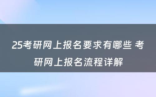 25考研网上报名要求有哪些 考研网上报名流程详解