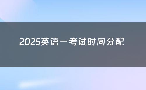 2025英语一考试时间分配 