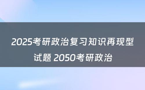 2025考研政治复习知识再现型试题 2050考研政治