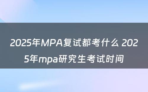 2025年MPA复试都考什么 2025年mpa研究生考试时间