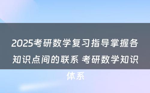 2025考研数学复习指导掌握各知识点间的联系 考研数学知识体系