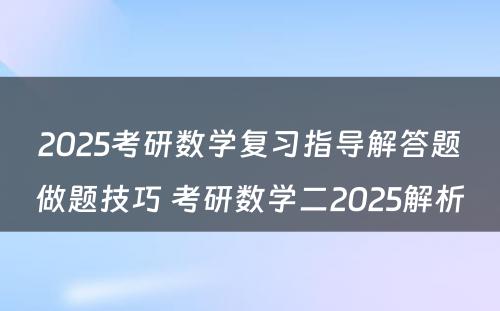 2025考研数学复习指导解答题做题技巧 考研数学二2025解析