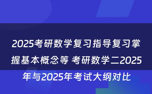 2025考研数学复习指导复习掌握基本概念等 考研数学二2025年与2025年考试大纲对比