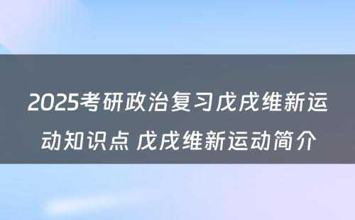 2025考研政治复习戊戌维新运动知识点 戊戌维新运动简介