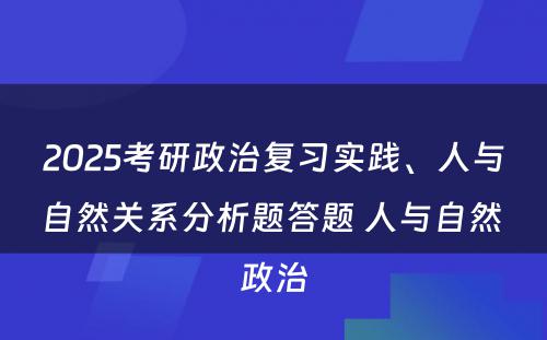 2025考研政治复习实践、人与自然关系分析题答题 人与自然 政治