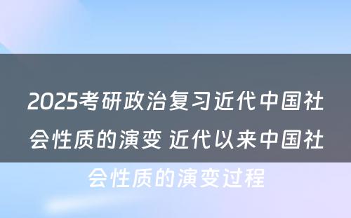 2025考研政治复习近代中国社会性质的演变 近代以来中国社会性质的演变过程