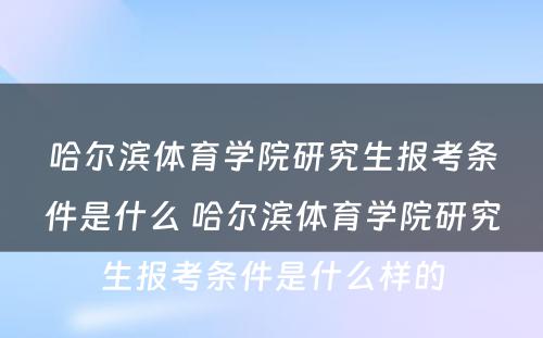 哈尔滨体育学院研究生报考条件是什么 哈尔滨体育学院研究生报考条件是什么样的