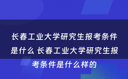 长春工业大学研究生报考条件是什么 长春工业大学研究生报考条件是什么样的