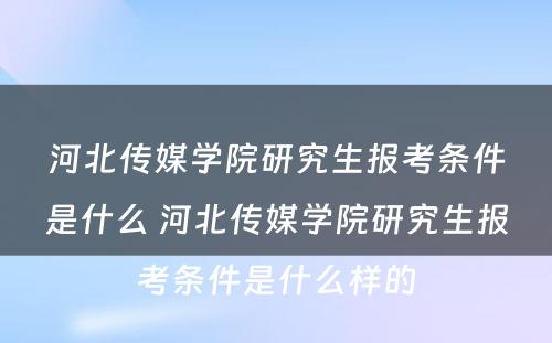 河北传媒学院研究生报考条件是什么 河北传媒学院研究生报考条件是什么样的