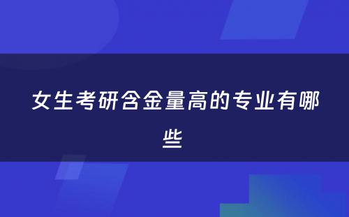 女生考研含金量高的专业有哪些 