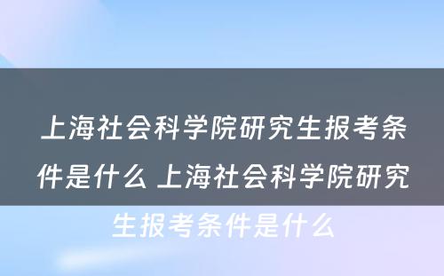 上海社会科学院研究生报考条件是什么 上海社会科学院研究生报考条件是什么