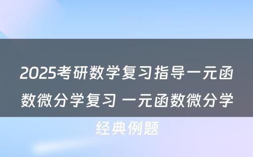 2025考研数学复习指导一元函数微分学复习 一元函数微分学经典例题