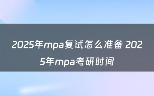 2025年mpa复试怎么准备 2025年mpa考研时间