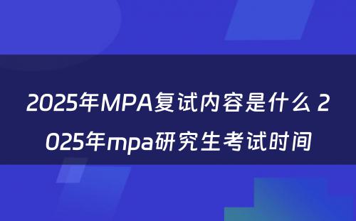 2025年MPA复试内容是什么 2025年mpa研究生考试时间