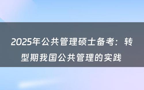 2025年公共管理硕士备考：转型期我国公共管理的实践 