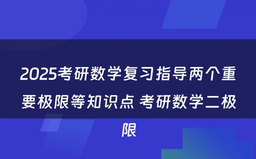 2025考研数学复习指导两个重要极限等知识点 考研数学二极限