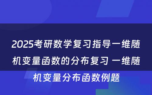 2025考研数学复习指导一维随机变量函数的分布复习 一维随机变量分布函数例题