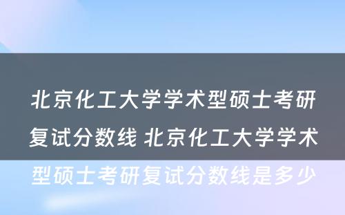 北京化工大学学术型硕士考研复试分数线 北京化工大学学术型硕士考研复试分数线是多少