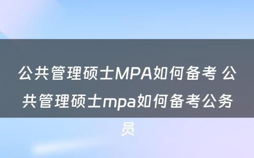 公共管理硕士MPA如何备考 公共管理硕士mpa如何备考公务员