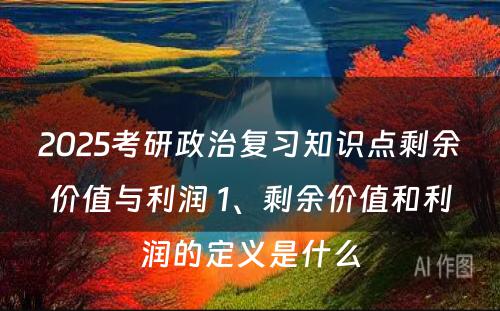 2025考研政治复习知识点剩余价值与利润 1、剩余价值和利润的定义是什么