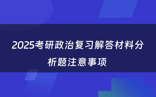 2025考研政治复习解答材料分析题注意事项 