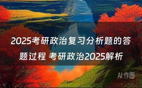 2025考研政治复习分析题的答题过程 考研政治2025解析