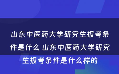 山东中医药大学研究生报考条件是什么 山东中医药大学研究生报考条件是什么样的