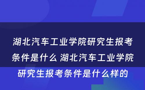 湖北汽车工业学院研究生报考条件是什么 湖北汽车工业学院研究生报考条件是什么样的