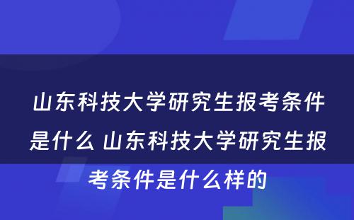 山东科技大学研究生报考条件是什么 山东科技大学研究生报考条件是什么样的