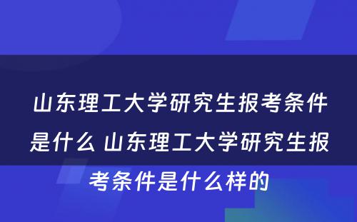 山东理工大学研究生报考条件是什么 山东理工大学研究生报考条件是什么样的