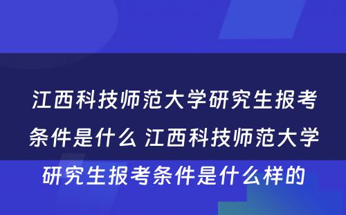 江西科技师范大学研究生报考条件是什么 江西科技师范大学研究生报考条件是什么样的