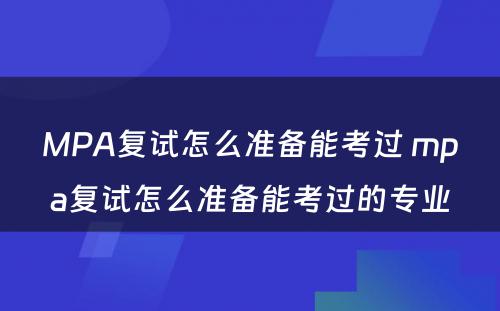 MPA复试怎么准备能考过 mpa复试怎么准备能考过的专业