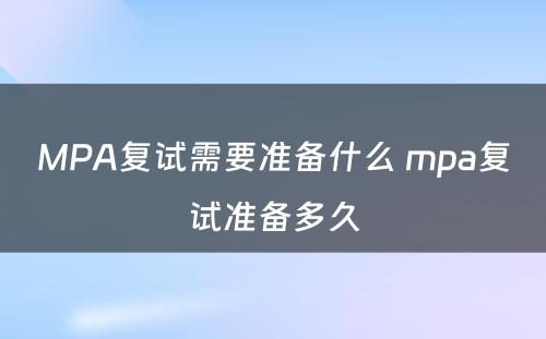 MPA复试需要准备什么 mpa复试准备多久