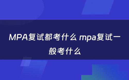 MPA复试都考什么 mpa复试一般考什么