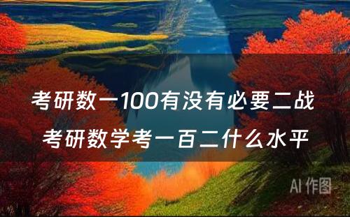 考研数一100有没有必要二战 考研数学考一百二什么水平