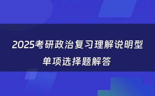 2025考研政治复习理解说明型单项选择题解答 