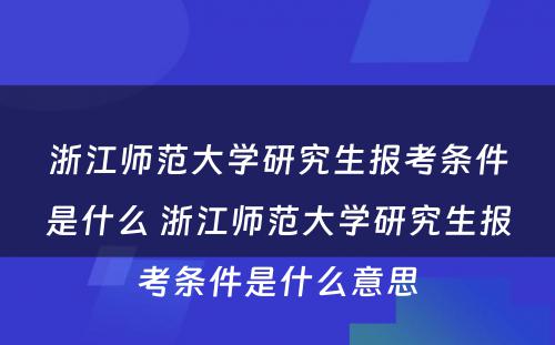 浙江师范大学研究生报考条件是什么 浙江师范大学研究生报考条件是什么意思