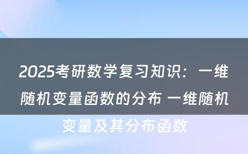 2025考研数学复习知识：一维随机变量函数的分布 一维随机变量及其分布函数