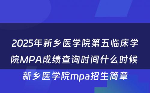 2025年新乡医学院第五临床学院MPA成绩查询时间什么时候 新乡医学院mpa招生简章