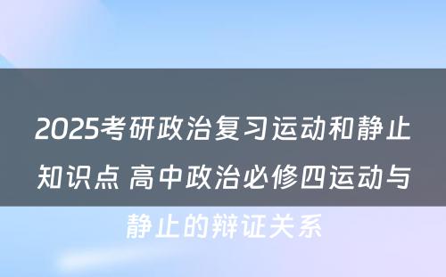 2025考研政治复习运动和静止知识点 高中政治必修四运动与静止的辩证关系