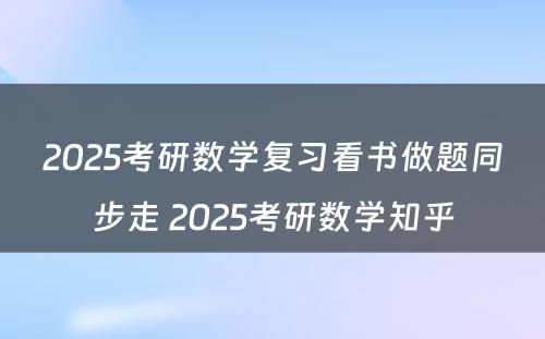 2025考研数学复习看书做题同步走 2025考研数学知乎