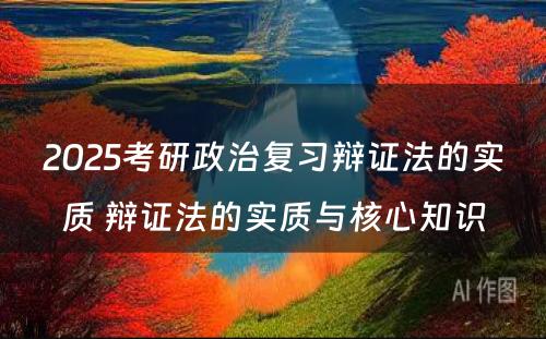 2025考研政治复习辩证法的实质 辩证法的实质与核心知识