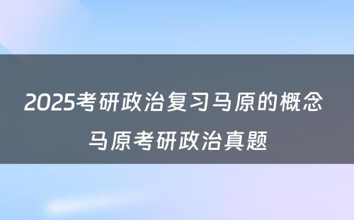 2025考研政治复习马原的概念 马原考研政治真题