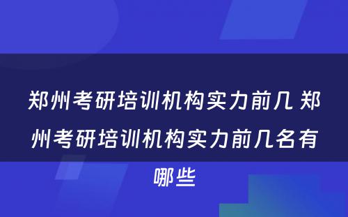 郑州考研培训机构实力前几 郑州考研培训机构实力前几名有哪些