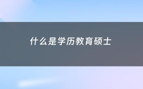 什么是学历教育硕士 