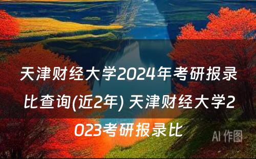 天津财经大学2024年考研报录比查询(近2年) 天津财经大学2023考研报录比