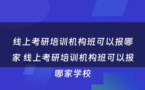 线上考研培训机构班可以报哪家 线上考研培训机构班可以报哪家学校