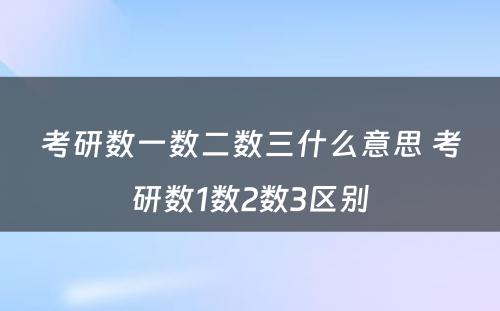 考研数一数二数三什么意思 考研数1数2数3区别